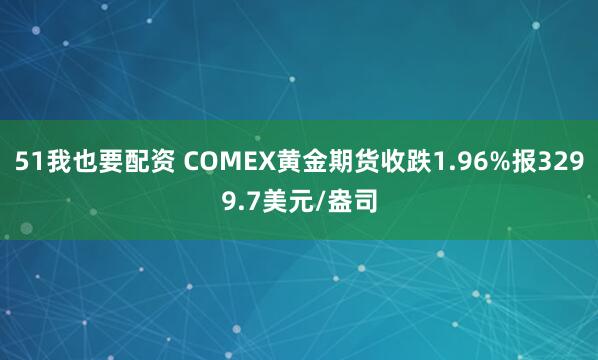 51我也要配资 COMEX黄金期货收跌1.96%报3299.7美元/盎司
