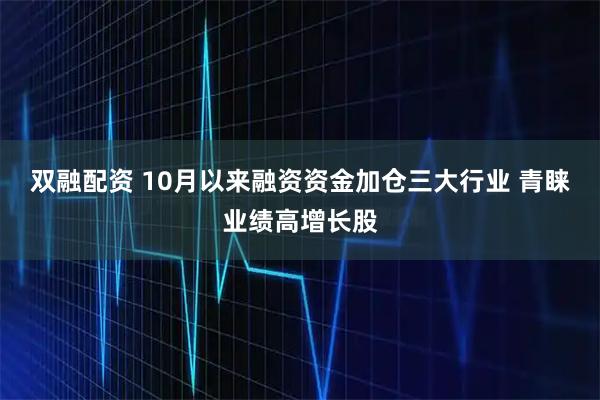 双融配资 10月以来融资资金加仓三大行业 青睐业绩高增长股