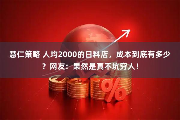 慧仁策略 人均2000的日料店，成本到底有多少？网友：果然是真不坑穷人！