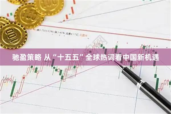 驰盈策略 从“十五五”全球热词看中国新机遇