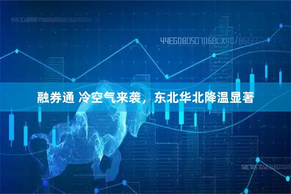 融券通 冷空气来袭，东北华北降温显著
