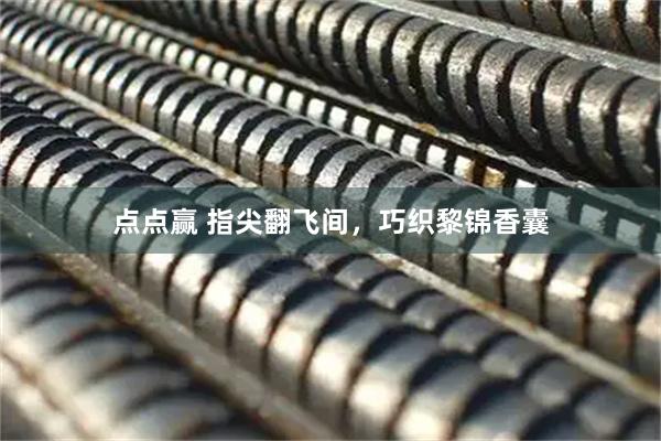 点点赢 指尖翻飞间，巧织黎锦香囊